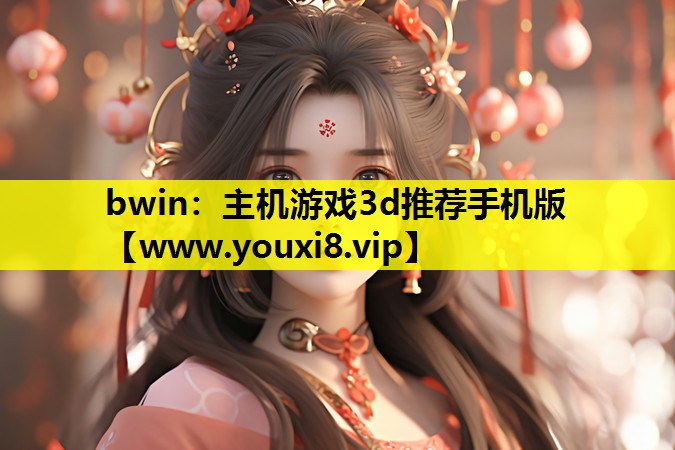 bwin：主机游戏3d推荐手机版