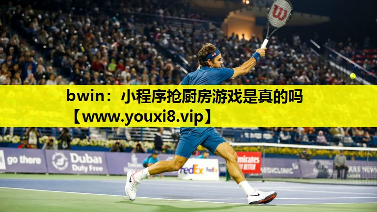 bwin：小程序抢厨房游戏是真的吗