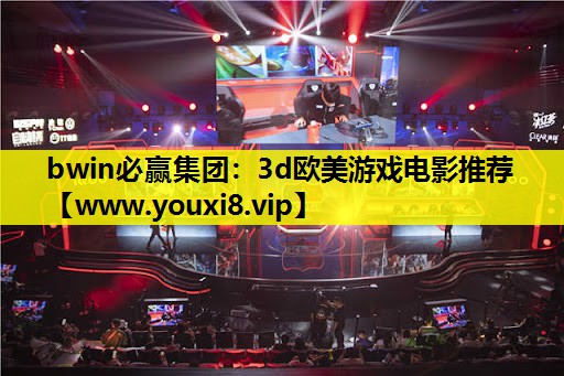 bwin必赢集团：3d欧美游戏电影推荐