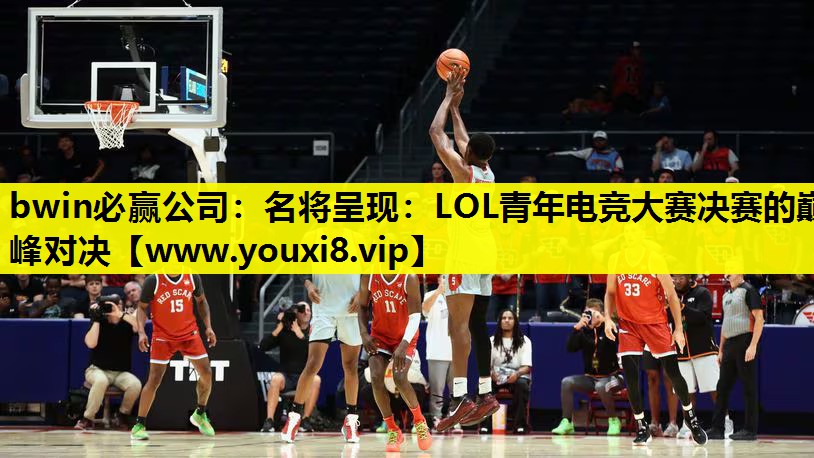 名将呈现：LOL青年电竞大赛决赛的巅峰对决